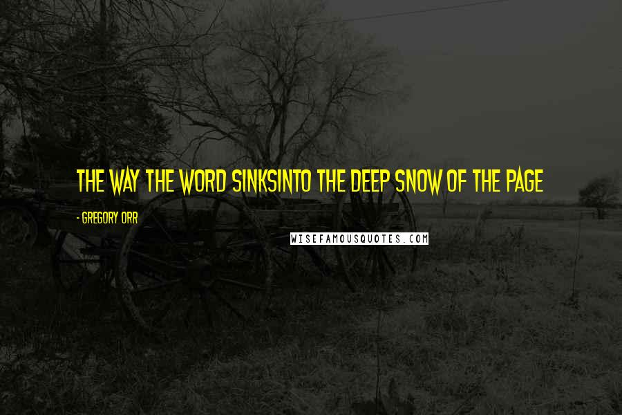 Gregory Orr Quotes: The way the word sinksinto the deep snow of the page