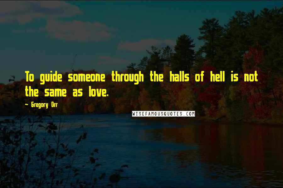 Gregory Orr Quotes: To guide someone through the halls of hell is not the same as love.