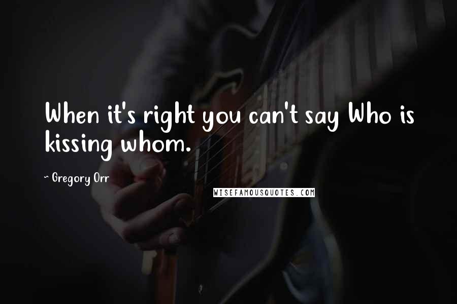 Gregory Orr Quotes: When it's right you can't say Who is kissing whom.