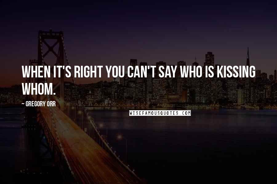 Gregory Orr Quotes: When it's right you can't say Who is kissing whom.