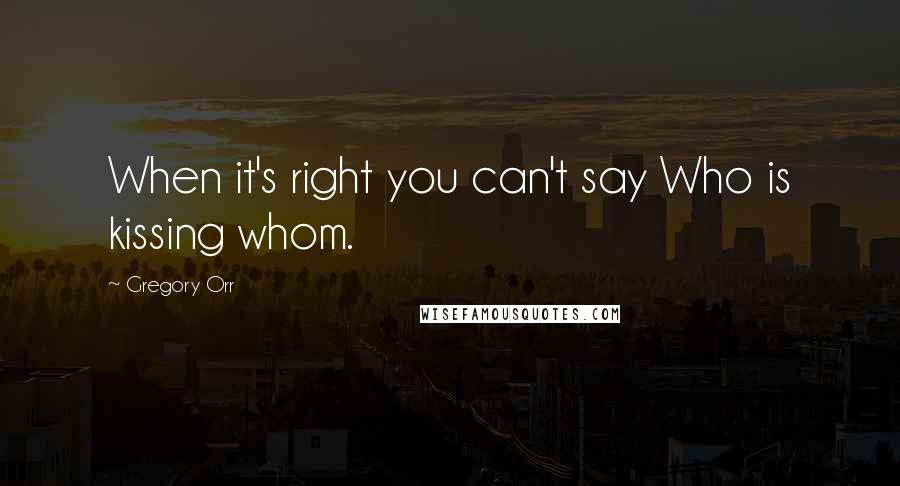 Gregory Orr Quotes: When it's right you can't say Who is kissing whom.