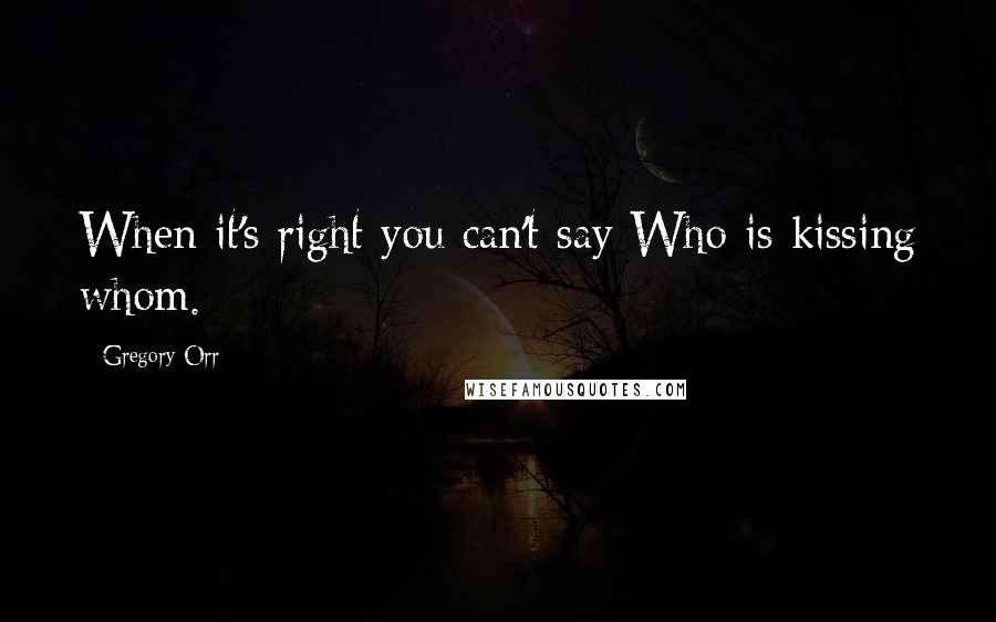 Gregory Orr Quotes: When it's right you can't say Who is kissing whom.