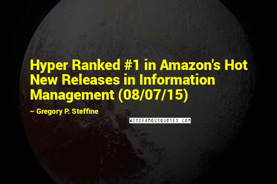 Gregory P. Steffine Quotes: Hyper Ranked #1 in Amazon's Hot New Releases in Information Management (08/07/15)