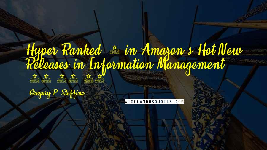 Gregory P. Steffine Quotes: Hyper Ranked #1 in Amazon's Hot New Releases in Information Management (08/07/15)