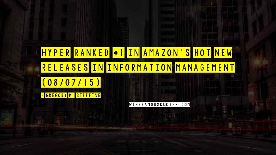 Gregory P. Steffine Quotes: Hyper Ranked #1 in Amazon's Hot New Releases in Information Management (08/07/15)