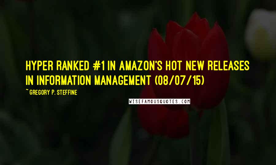 Gregory P. Steffine Quotes: Hyper Ranked #1 in Amazon's Hot New Releases in Information Management (08/07/15)