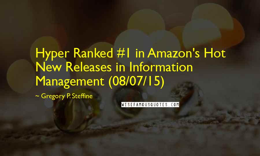 Gregory P. Steffine Quotes: Hyper Ranked #1 in Amazon's Hot New Releases in Information Management (08/07/15)