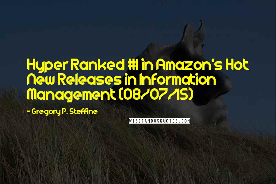 Gregory P. Steffine Quotes: Hyper Ranked #1 in Amazon's Hot New Releases in Information Management (08/07/15)