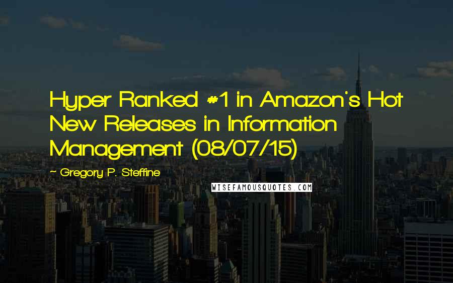 Gregory P. Steffine Quotes: Hyper Ranked #1 in Amazon's Hot New Releases in Information Management (08/07/15)