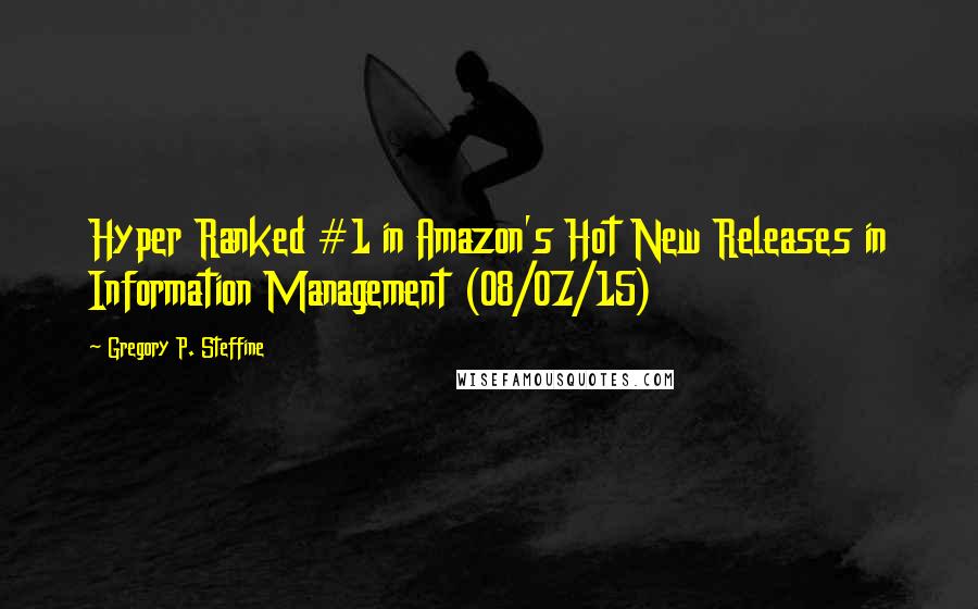 Gregory P. Steffine Quotes: Hyper Ranked #1 in Amazon's Hot New Releases in Information Management (08/07/15)