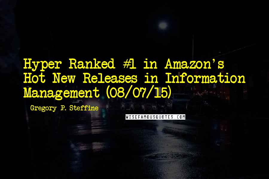 Gregory P. Steffine Quotes: Hyper Ranked #1 in Amazon's Hot New Releases in Information Management (08/07/15)