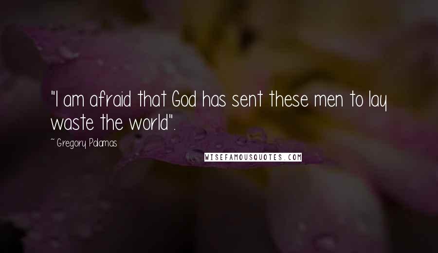 Gregory Palamas Quotes: "I am afraid that God has sent these men to lay waste the world".