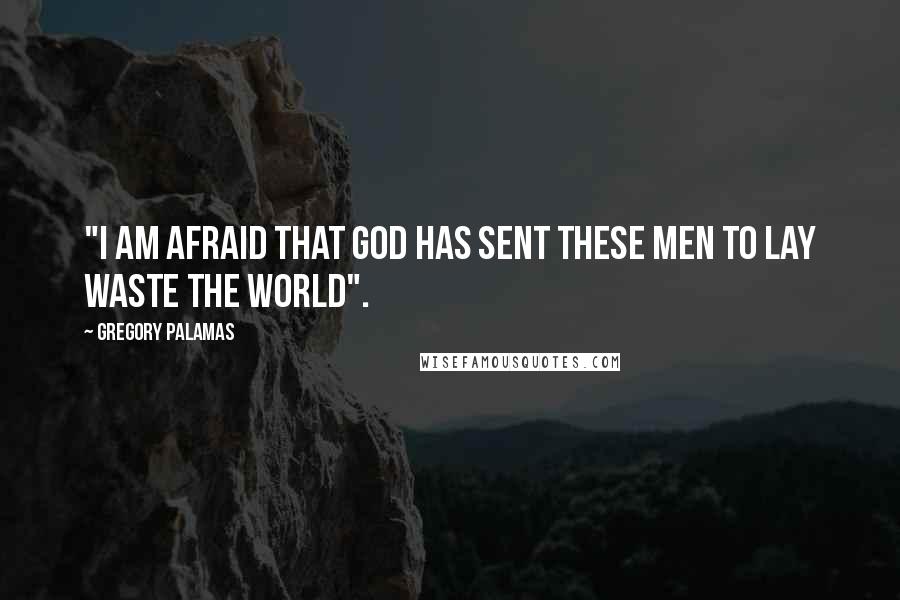 Gregory Palamas Quotes: "I am afraid that God has sent these men to lay waste the world".