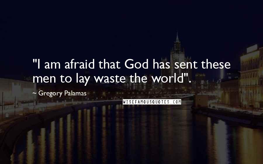 Gregory Palamas Quotes: "I am afraid that God has sent these men to lay waste the world".