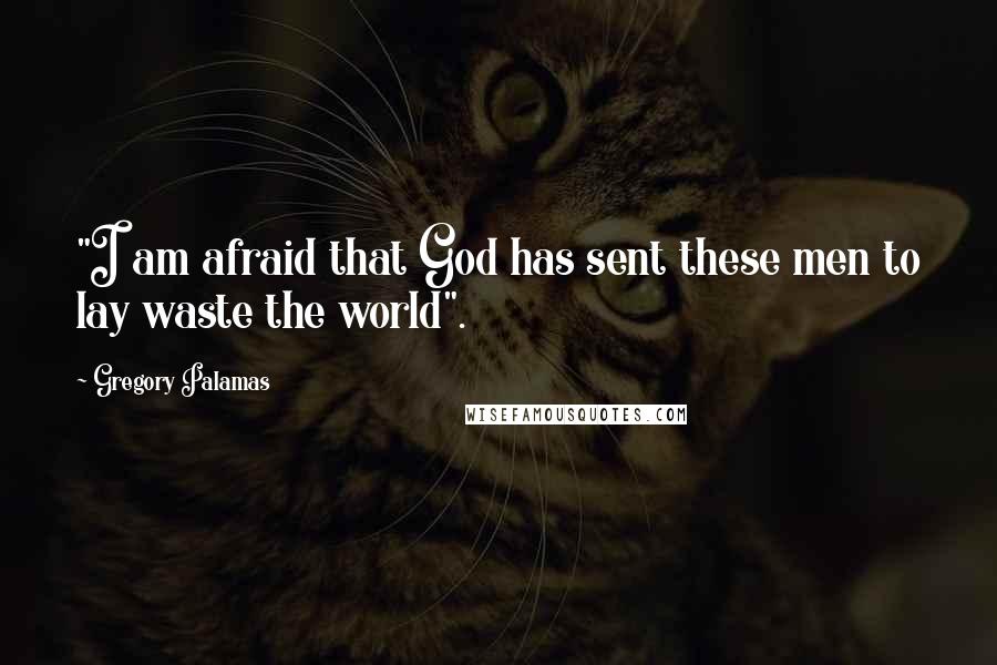 Gregory Palamas Quotes: "I am afraid that God has sent these men to lay waste the world".