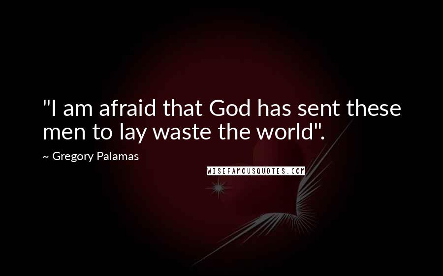 Gregory Palamas Quotes: "I am afraid that God has sent these men to lay waste the world".