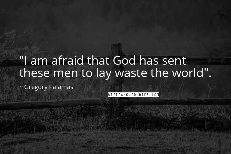 Gregory Palamas Quotes: "I am afraid that God has sent these men to lay waste the world".