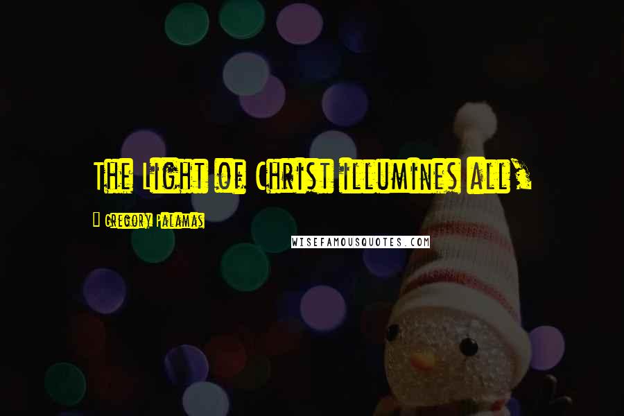 Gregory Palamas Quotes: The Light of Christ illumines all,