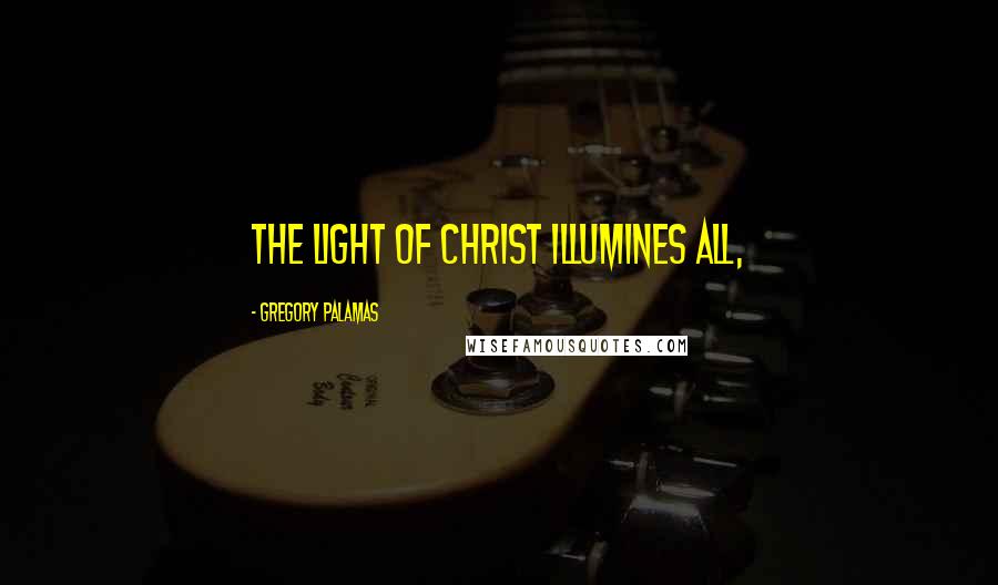 Gregory Palamas Quotes: The Light of Christ illumines all,