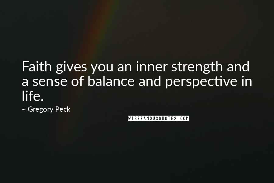 Gregory Peck Quotes: Faith gives you an inner strength and a sense of balance and perspective in life.