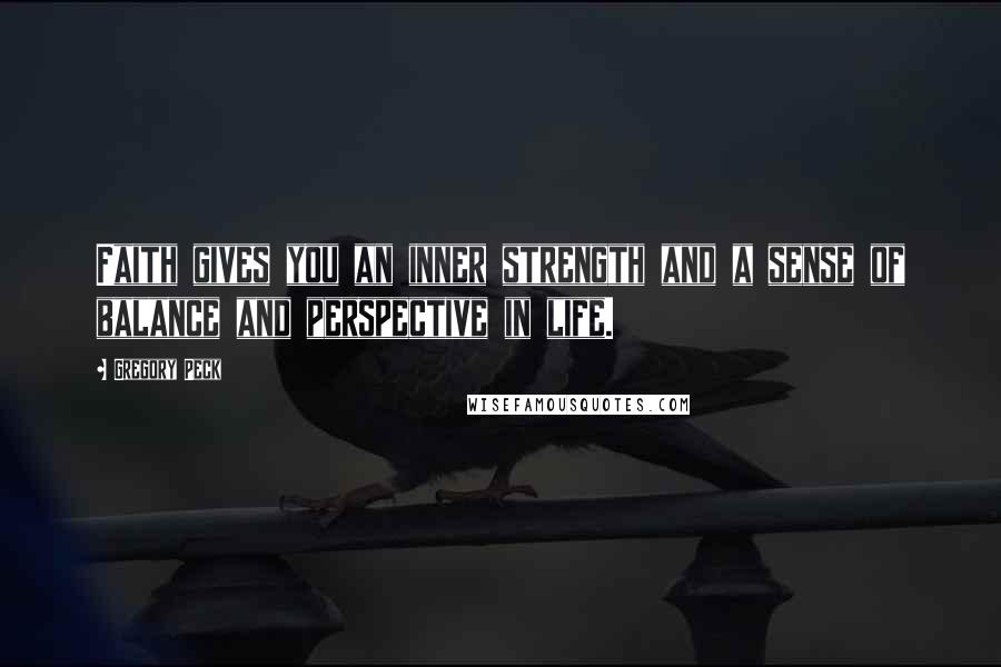 Gregory Peck Quotes: Faith gives you an inner strength and a sense of balance and perspective in life.