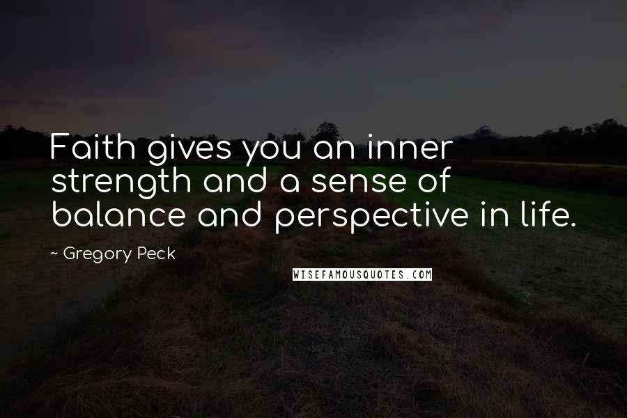 Gregory Peck Quotes: Faith gives you an inner strength and a sense of balance and perspective in life.