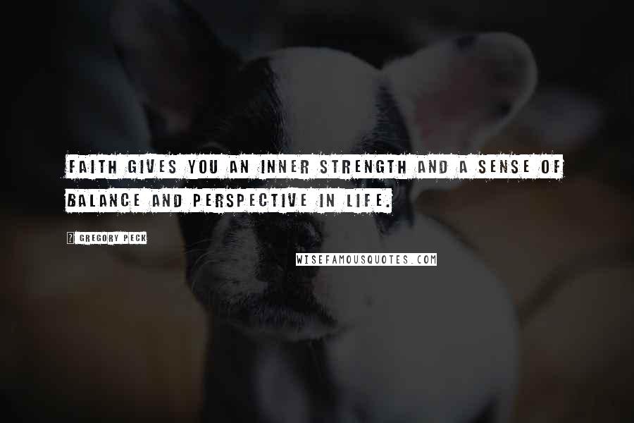 Gregory Peck Quotes: Faith gives you an inner strength and a sense of balance and perspective in life.