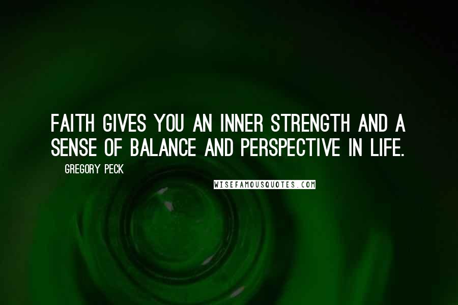 Gregory Peck Quotes: Faith gives you an inner strength and a sense of balance and perspective in life.