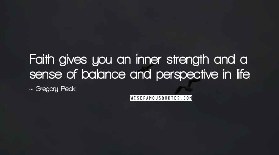 Gregory Peck Quotes: Faith gives you an inner strength and a sense of balance and perspective in life.