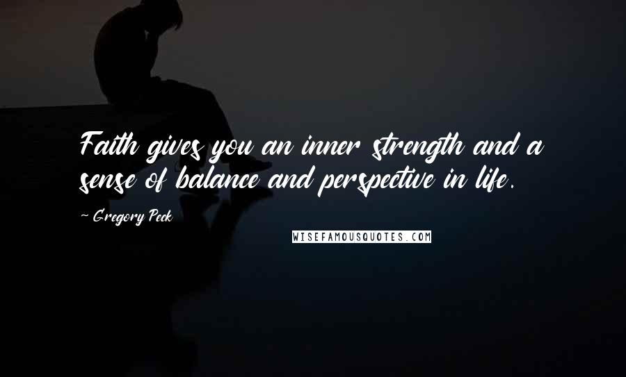 Gregory Peck Quotes: Faith gives you an inner strength and a sense of balance and perspective in life.