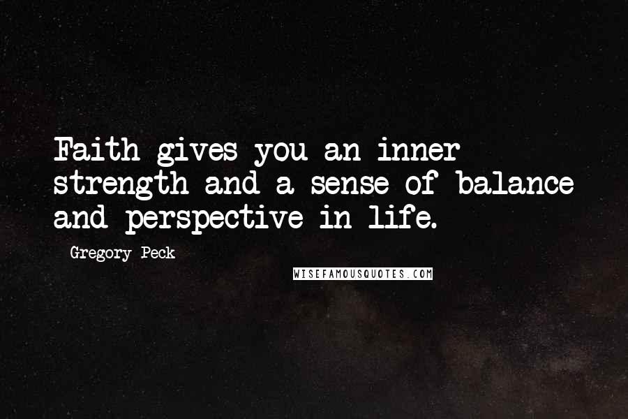 Gregory Peck Quotes: Faith gives you an inner strength and a sense of balance and perspective in life.