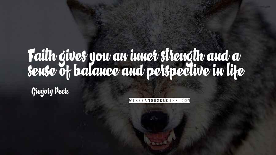 Gregory Peck Quotes: Faith gives you an inner strength and a sense of balance and perspective in life.