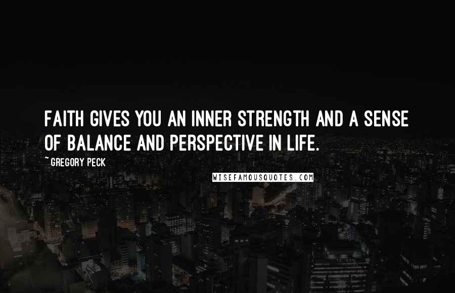 Gregory Peck Quotes: Faith gives you an inner strength and a sense of balance and perspective in life.