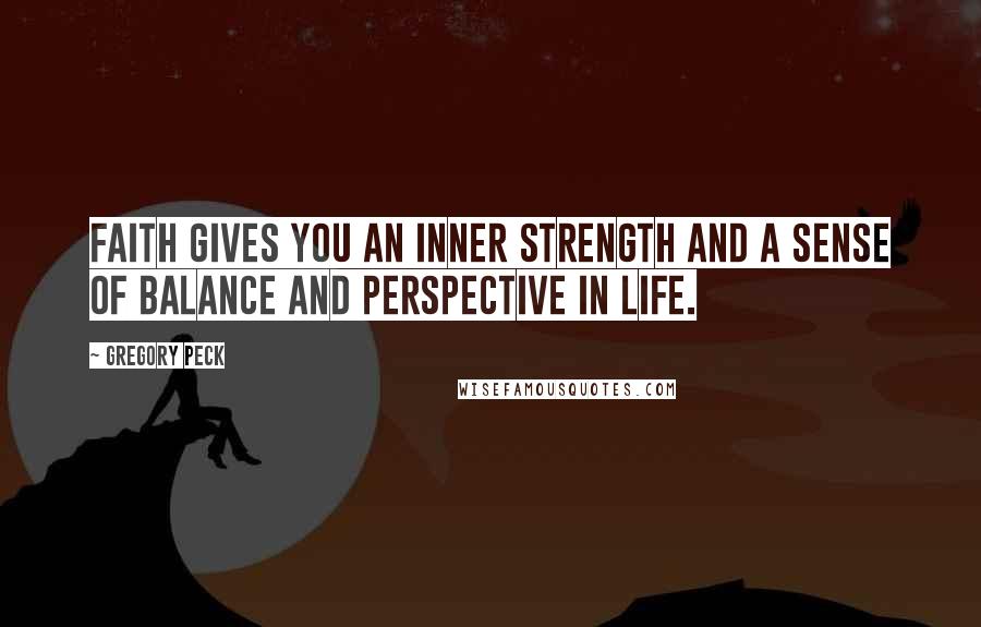Gregory Peck Quotes: Faith gives you an inner strength and a sense of balance and perspective in life.