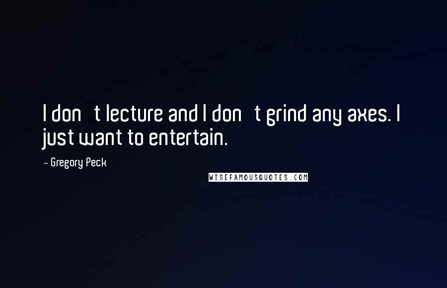 Gregory Peck Quotes: I don't lecture and I don't grind any axes. I just want to entertain.