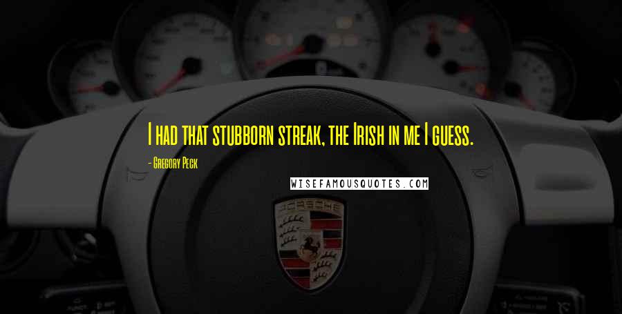 Gregory Peck Quotes: I had that stubborn streak, the Irish in me I guess.