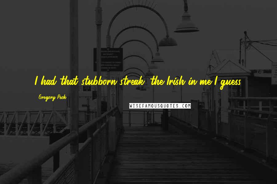 Gregory Peck Quotes: I had that stubborn streak, the Irish in me I guess.