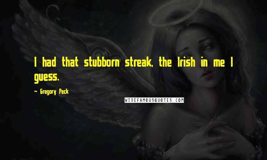 Gregory Peck Quotes: I had that stubborn streak, the Irish in me I guess.