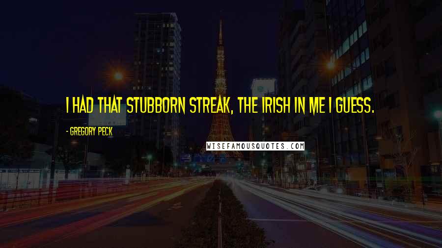 Gregory Peck Quotes: I had that stubborn streak, the Irish in me I guess.
