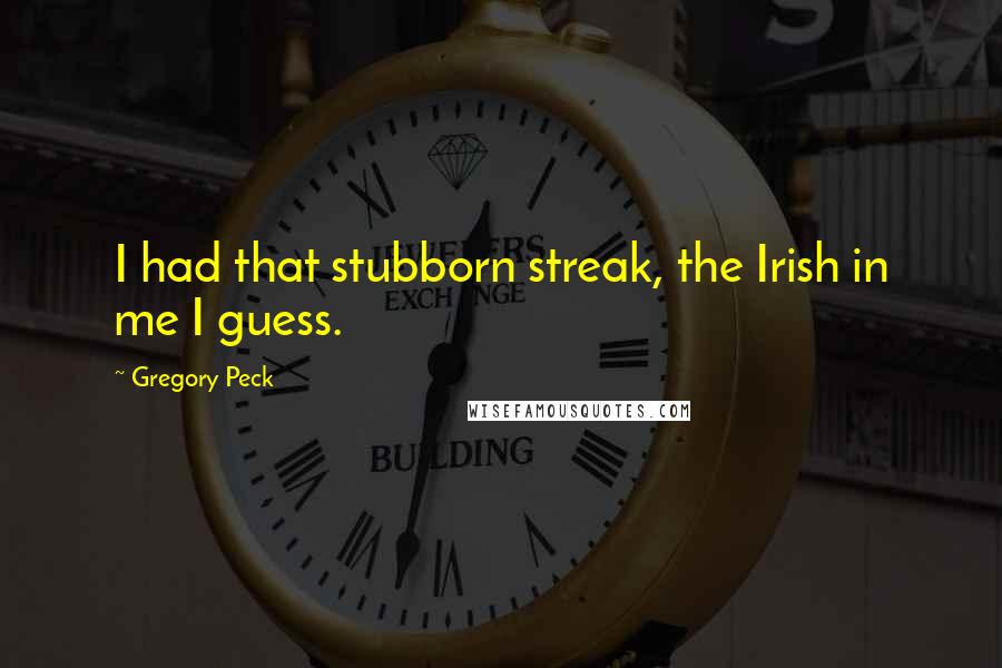 Gregory Peck Quotes: I had that stubborn streak, the Irish in me I guess.