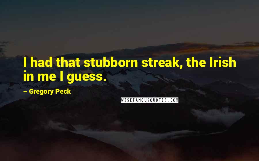 Gregory Peck Quotes: I had that stubborn streak, the Irish in me I guess.