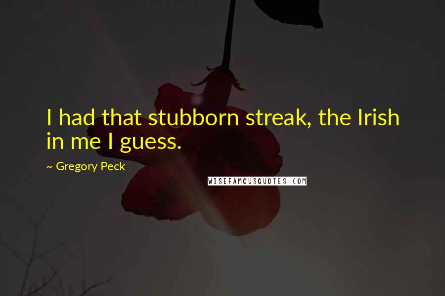 Gregory Peck Quotes: I had that stubborn streak, the Irish in me I guess.