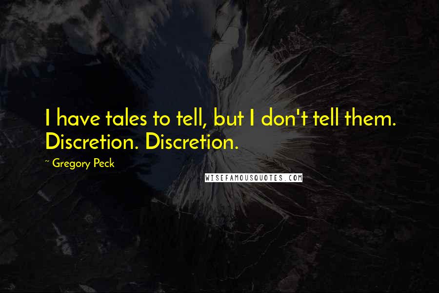 Gregory Peck Quotes: I have tales to tell, but I don't tell them. Discretion. Discretion.