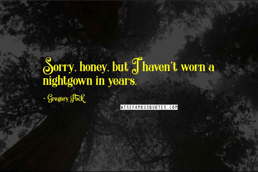 Gregory Peck Quotes: Sorry, honey, but I haven't worn a nightgown in years.