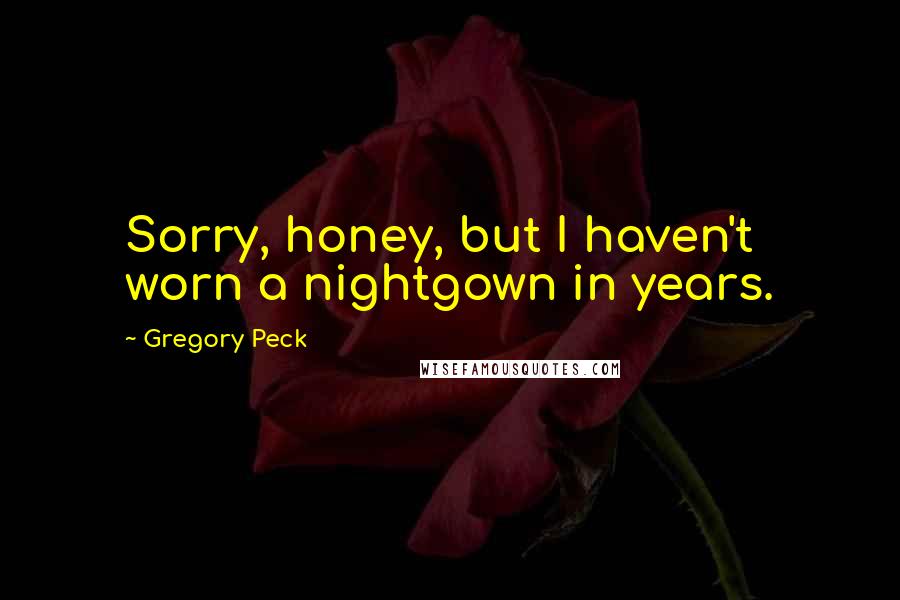 Gregory Peck Quotes: Sorry, honey, but I haven't worn a nightgown in years.