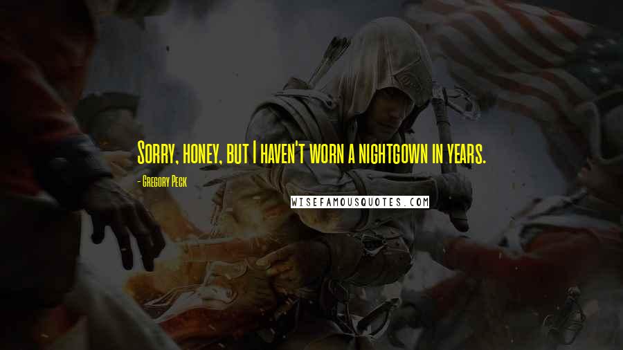 Gregory Peck Quotes: Sorry, honey, but I haven't worn a nightgown in years.
