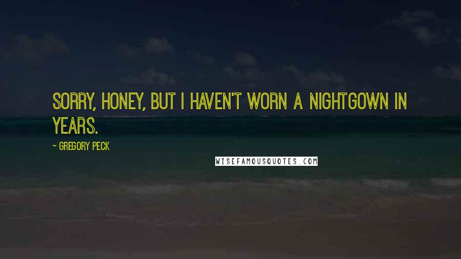 Gregory Peck Quotes: Sorry, honey, but I haven't worn a nightgown in years.