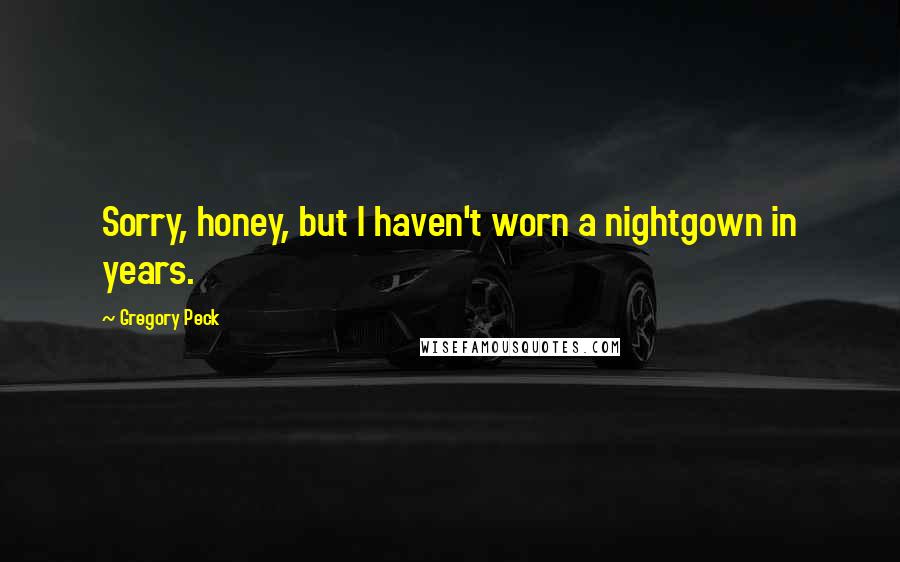 Gregory Peck Quotes: Sorry, honey, but I haven't worn a nightgown in years.