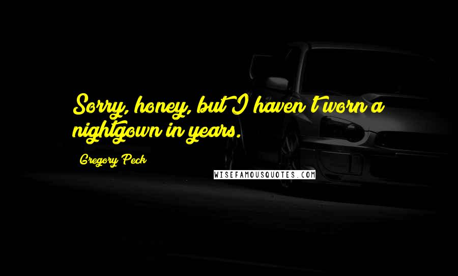 Gregory Peck Quotes: Sorry, honey, but I haven't worn a nightgown in years.