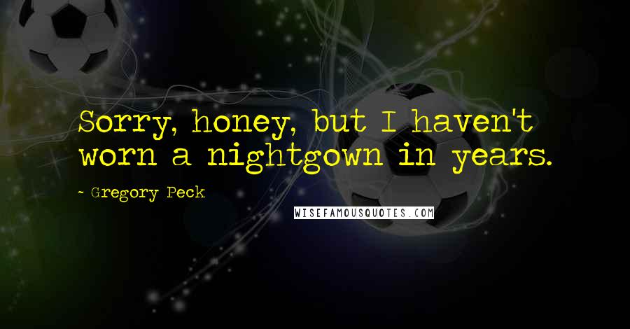 Gregory Peck Quotes: Sorry, honey, but I haven't worn a nightgown in years.